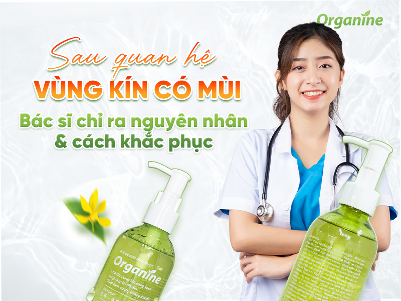 Sau quan hệ vùng kín có mùi? Bác sĩ chỉ ra nguyên nhân & cách khắc phục